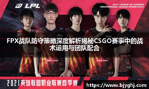 FPX战队防守策略深度解析揭秘CSGO赛事中的战术运用与团队配合