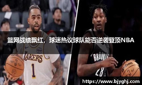 篮网战绩飘红，球迷热议球队能否逆袭登顶NBA
