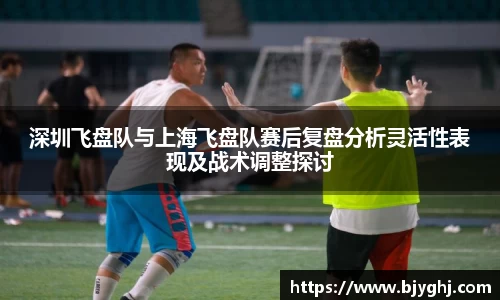 深圳飞盘队与上海飞盘队赛后复盘分析灵活性表现及战术调整探讨