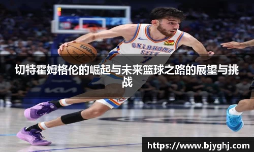 切特霍姆格伦的崛起与未来篮球之路的展望与挑战