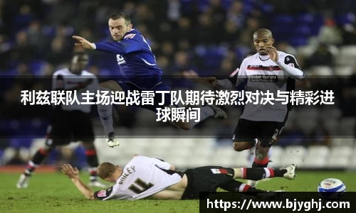 利兹联队主场迎战雷丁队期待激烈对决与精彩进球瞬间