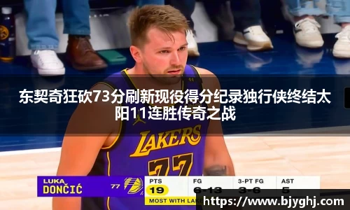 东契奇狂砍73分刷新现役得分纪录独行侠终结太阳11连胜传奇之战