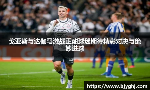 戈亚斯与达伽马激战正酣球迷期待精彩对决与绝妙进球