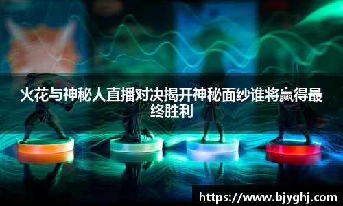 火花与神秘人直播对决揭开神秘面纱谁将赢得最终胜利