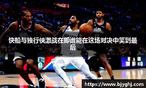 快船与独行侠激战在即谁能在这场对决中笑到最后
