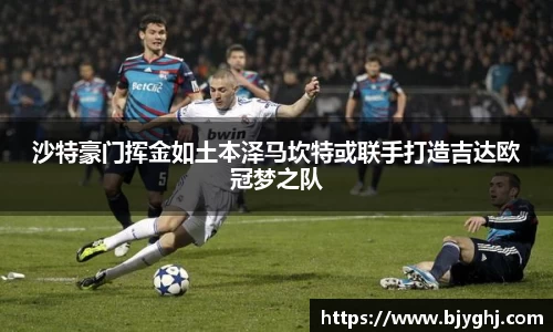 沙特豪门挥金如土本泽马坎特或联手打造吉达欧冠梦之队