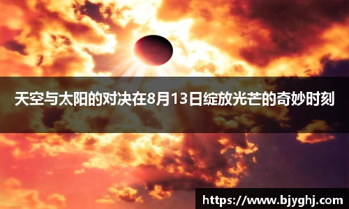 天空与太阳的对决在8月13日绽放光芒的奇妙时刻