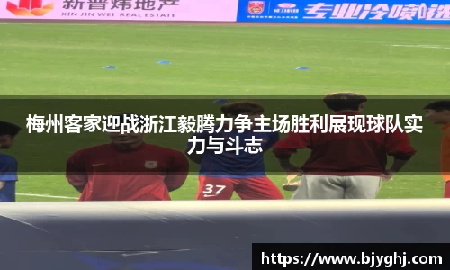 梅州客家迎战浙江毅腾力争主场胜利展现球队实力与斗志