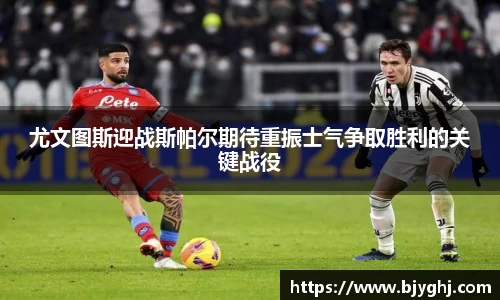 尤文图斯迎战斯帕尔期待重振士气争取胜利的关键战役