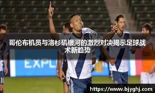 哥伦布机员与洛杉矶银河的激烈对决揭示足球战术新趋势