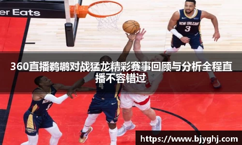 360直播鹈鹕对战猛龙精彩赛事回顾与分析全程直播不容错过
