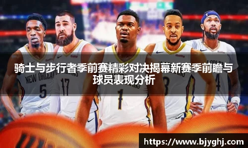 骑士与步行者季前赛精彩对决揭幕新赛季前瞻与球员表现分析