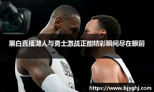 黑白直播湖人与勇士激战正酣精彩瞬间尽在眼前