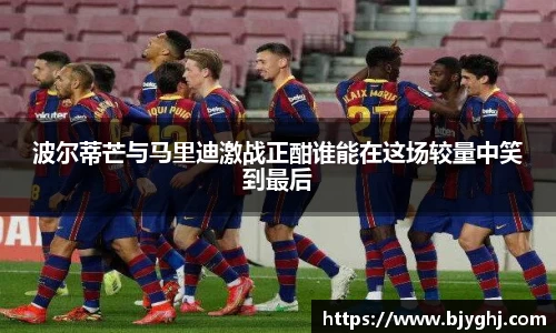 波尔蒂芒与马里迪激战正酣谁能在这场较量中笑到最后