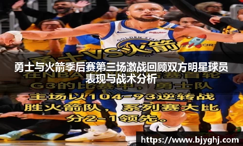 勇士与火箭季后赛第三场激战回顾双方明星球员表现与战术分析