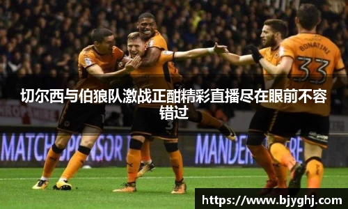 切尔西与伯狼队激战正酣精彩直播尽在眼前不容错过