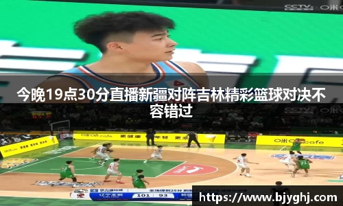 今晚19点30分直播新疆对阵吉林精彩篮球对决不容错过
