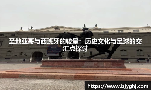 圣地亚哥与西班牙的较量：历史文化与足球的交汇点探讨