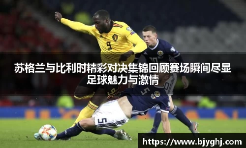 苏格兰与比利时精彩对决集锦回顾赛场瞬间尽显足球魅力与激情