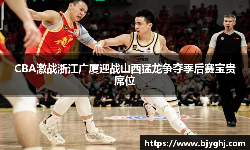 CBA激战浙江广厦迎战山西猛龙争夺季后赛宝贵席位