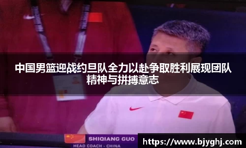 中国男篮迎战约旦队全力以赴争取胜利展现团队精神与拼搏意志