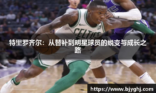 特里罗齐尔：从替补到明星球员的蜕变与成长之路