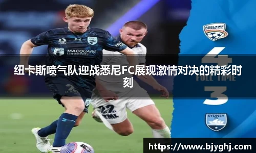 纽卡斯喷气队迎战悉尼FC展现激情对决的精彩时刻