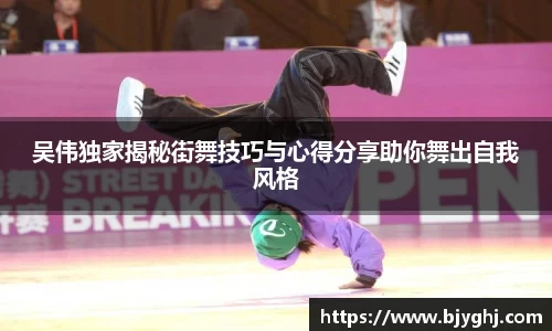 吴伟独家揭秘街舞技巧与心得分享助你舞出自我风格