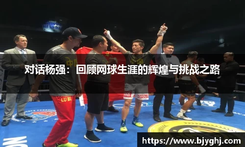 对话杨强：回顾网球生涯的辉煌与挑战之路
