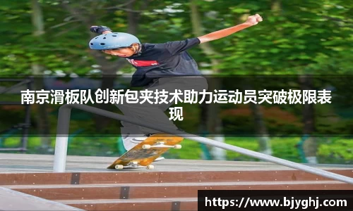 南京滑板队创新包夹技术助力运动员突破极限表现