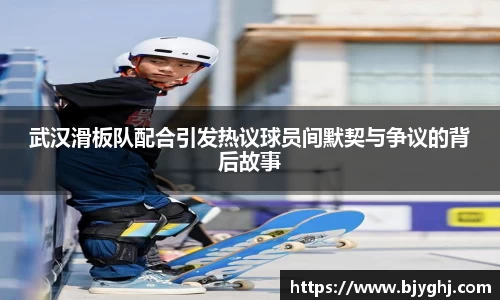 武汉滑板队配合引发热议球员间默契与争议的背后故事