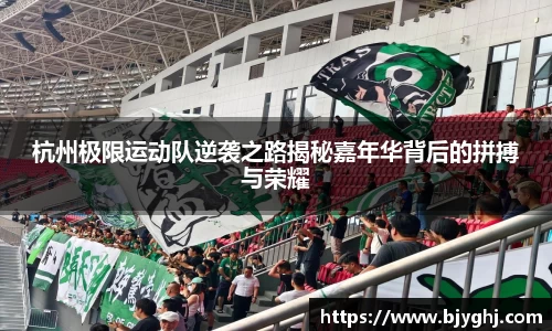 杭州极限运动队逆袭之路揭秘嘉年华背后的拼搏与荣耀