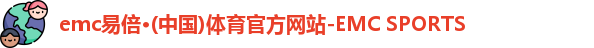 emc易倍·(中国)体育官方网站-EMC SPORTS